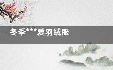 冬季***爱羽绒服 时尚温暖两相宜